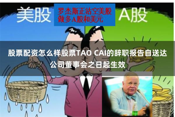股票配资怎么样股票TAO CAI的辞职报告自送达公司董事会之日起生效
