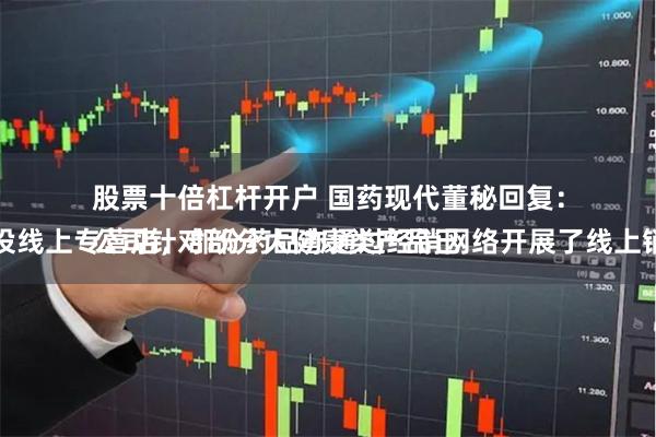 股票十倍杠杆开户 国药现代董秘回复：
公司针对部分大健康类产品已开设线上专营店，部分药品亦通过经销网络开展了线上销售