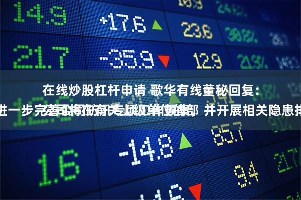 在线炒股杠杆申请 歌华有线董秘回复：
公司将在有关上级单位的部署下，进一步完善公司防汛专项工作预案，并开展相关隐患排查工作