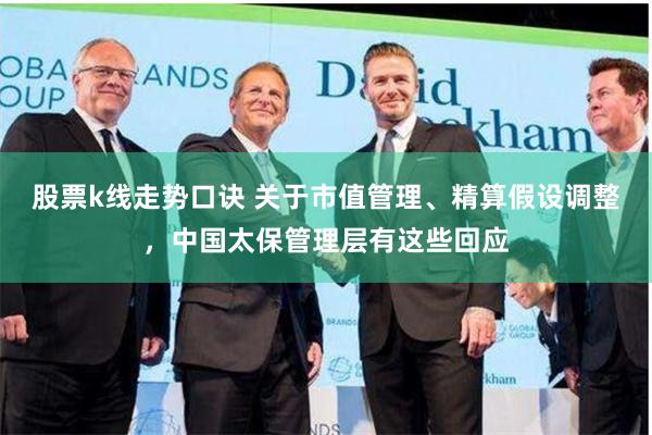股票k线走势口诀 关于市值管理、精算假设调整，中国太保管理层有这些回应