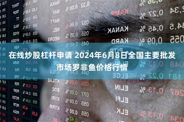 在线炒股杠杆申请 2024年6月8日全国主要批发市场罗非鱼价格行情
