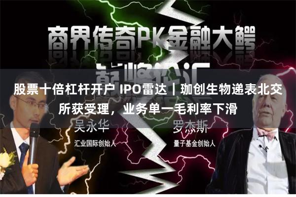 股票十倍杠杆开户 IPO雷达｜珈创生物递表北交所获受理，业务单一毛利率下滑