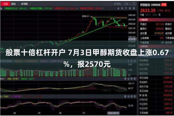 股票十倍杠杆开户 7月3日甲醇期货收盘上涨0.67%，报2570元