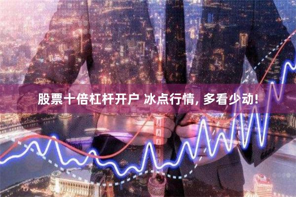 股票十倍杠杆开户 冰点行情, 多看少动!