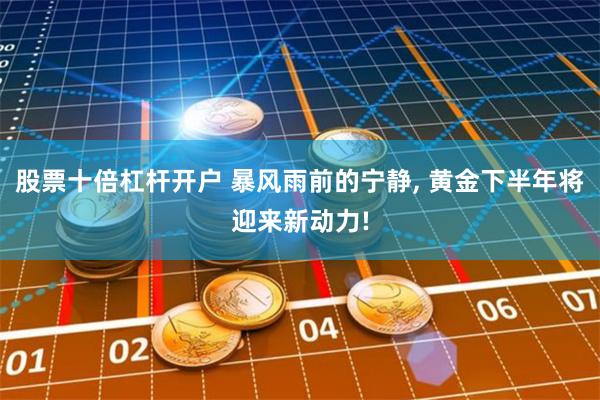 股票十倍杠杆开户 暴风雨前的宁静, 黄金下半年将迎来新动力!