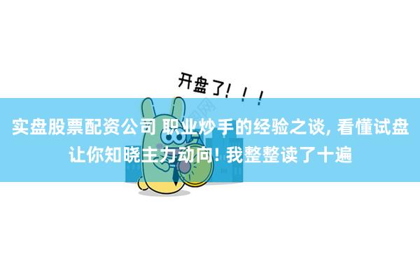 实盘股票配资公司 职业炒手的经验之谈, 看懂试盘让你知晓主力动向! 我整整读了十遍