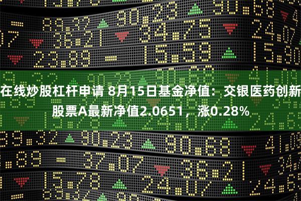 在线炒股杠杆申请 8月15日基金净值：交银医药创新股票A最新净值2.0651，涨0.28%