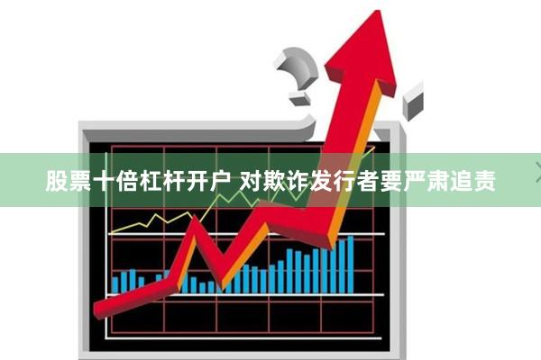 股票十倍杠杆开户 对欺诈发行者要严肃追责