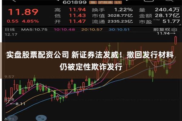 实盘股票配资公司 新证券法发威！撤回发行材料 仍被定性欺诈发行