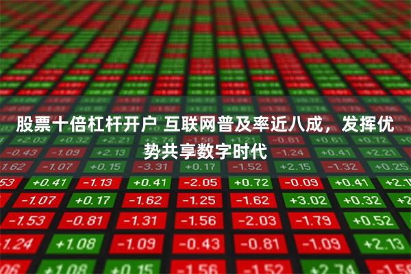 股票十倍杠杆开户 互联网普及率近八成，发挥优势共享数字时代