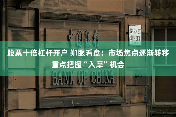 股票十倍杠杆开户 郑眼看盘：市场焦点逐渐转移重点把握“入摩”机会