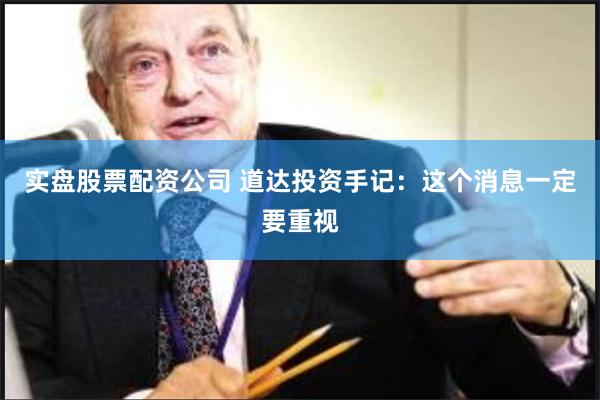 实盘股票配资公司 道达投资手记：这个消息一定要重视