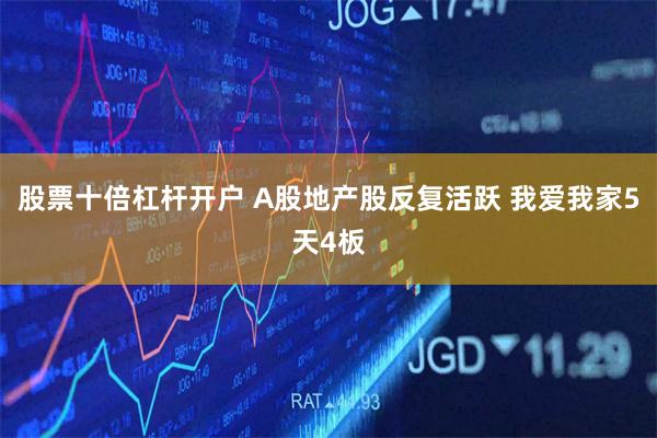 股票十倍杠杆开户 A股地产股反复活跃 我爱我家5天4板