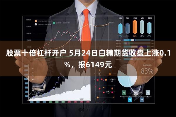 股票十倍杠杆开户 5月24日白糖期货收盘上涨0.1%，报6149元