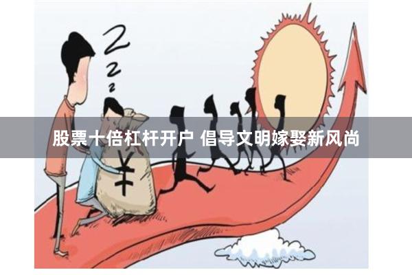 股票十倍杠杆开户 倡导文明嫁娶新风尚