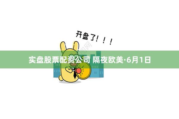 实盘股票配资公司 隔夜欧美·6月1日