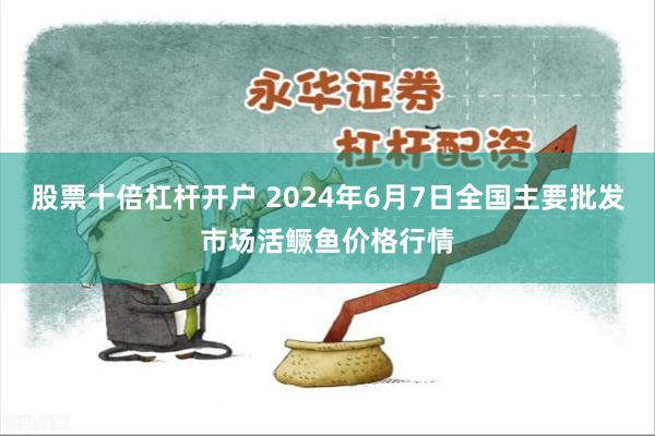 股票十倍杠杆开户 2024年6月7日全国主要批发市场活鳜鱼价格行情