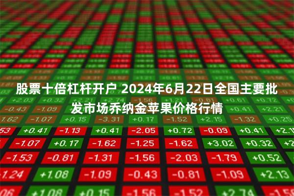 股票十倍杠杆开户 2024年6月22日全国主要批发市场乔纳金苹果价格行情