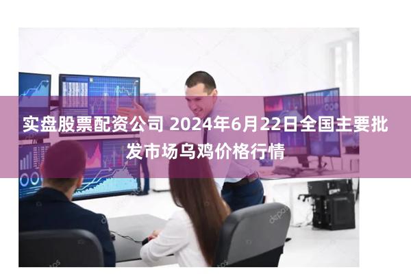 实盘股票配资公司 2024年6月22日全国主要批发市场乌鸡价格行情