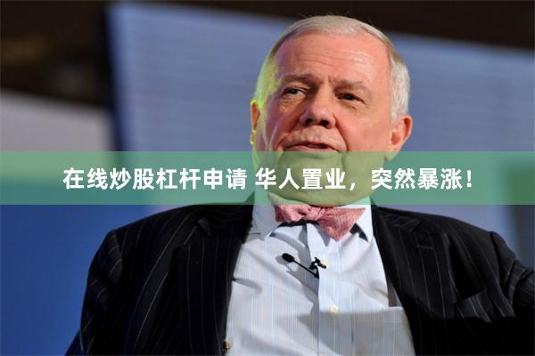 在线炒股杠杆申请 华人置业，突然暴涨！