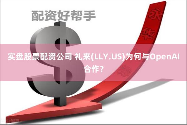 实盘股票配资公司 礼来(LLY.US)为何与OpenAI合作？