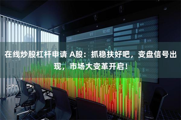 在线炒股杠杆申请 A股：抓稳扶好吧，变盘信号出现，市场大变革开启！