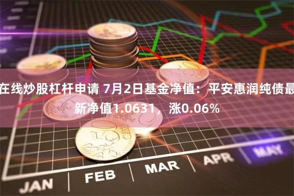 在线炒股杠杆申请 7月2日基金净值：平安惠润纯债最新净值1.0631，涨0.06%