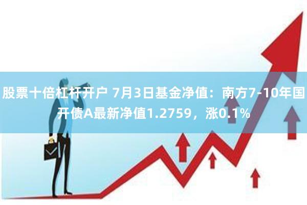 股票十倍杠杆开户 7月3日基金净值：南方7-10年国开债A最新净值1.2759，涨0.1%