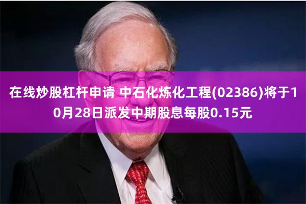 在线炒股杠杆申请 中石化炼化工程(02386)将于10月28日派发中期股息每股0.15元