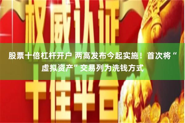股票十倍杠杆开户 两高发布今起实施！首次将“虚拟资产”交易列为洗钱方式