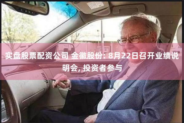 实盘股票配资公司 金徽股份: 8月22日召开业绩说明会, 投资者参与