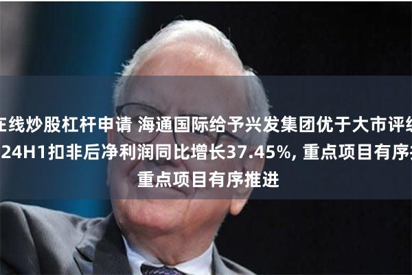 在线炒股杠杆申请 海通国际给予兴发集团优于大市评级, 2024H1扣非后净利润同比增长37.45%, 重点项目有序推进