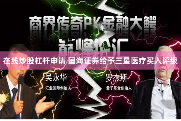 在线炒股杠杆申请 国海证券给予三星医疗买入评级
