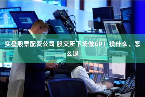 实盘股票配资公司 股交所下场做GP！投什么、怎么退