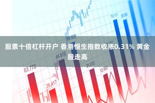股票十倍杠杆开户 香港恒生指数收涨0.31% 黄金股走高