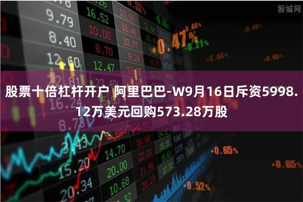 股票十倍杠杆开户 阿里巴巴-W9月16日斥资5998.12万美元回购573.28万股