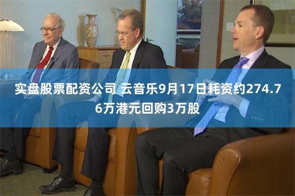 实盘股票配资公司 云音乐9月17日耗资约274.76万港元回购3万股