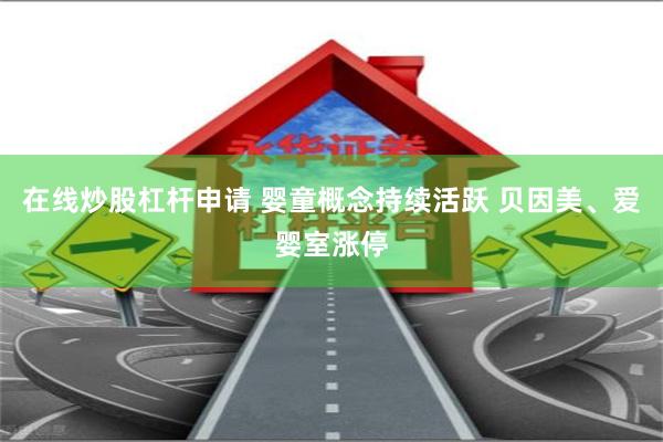 在线炒股杠杆申请 婴童概念持续活跃 贝因美、爱婴室涨停