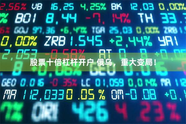 股票十倍杠杆开户 俄乌，重大变局！