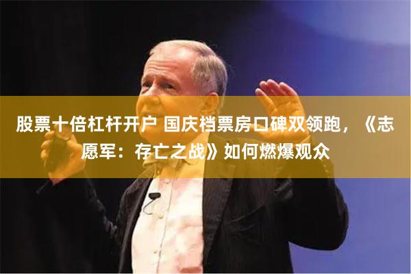 股票十倍杠杆开户 国庆档票房口碑双领跑，《志愿军：存亡之战》如何燃爆观众