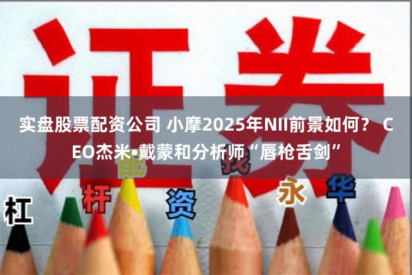 实盘股票配资公司 小摩2025年NII前景如何？ CEO杰米•戴蒙和分析师“唇枪舌剑”
