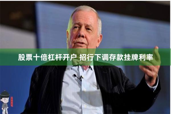 股票十倍杠杆开户 招行下调存款挂牌利率