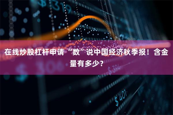 在线炒股杠杆申请 “数”说中国经济秋季报！含金量有多少？