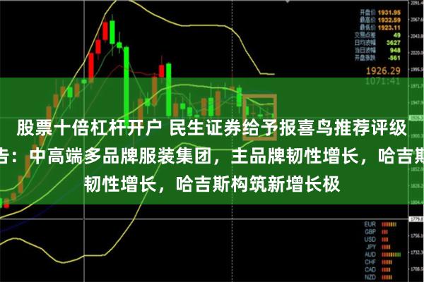 股票十倍杠杆开户 民生证券给予报喜鸟推荐评级，首次覆盖报告：中高端多品牌服装集团，主品牌韧性增长，哈吉斯构筑新增长极