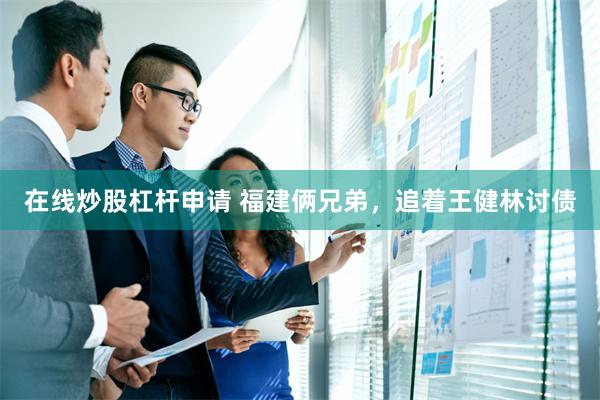 在线炒股杠杆申请 福建俩兄弟，追着王健林讨债