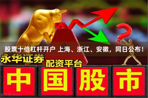 股票十倍杠杆开户 上海、浙江、安徽，同日公布！