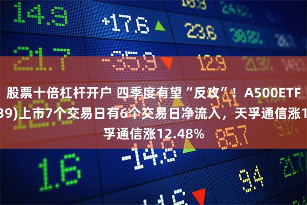 股票十倍杠杆开户 四季度有望“反攻”！A500ETF(159339)上市7个交易日有6个交易日净流入，天孚通信涨12.48%