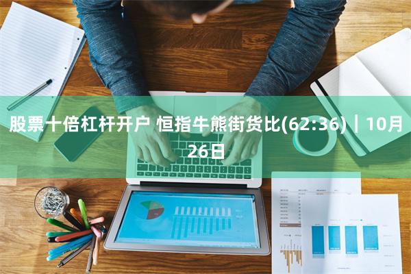 股票十倍杠杆开户 恒指牛熊街货比(62:36)︱10月26日