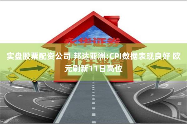 实盘股票配资公司 邦达亚洲:CPI数据表现良好 欧元刷新11日高位