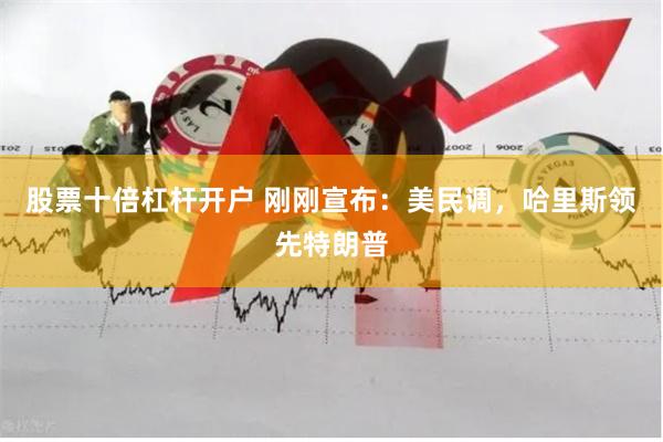 股票十倍杠杆开户 刚刚宣布：美民调，哈里斯领先特朗普